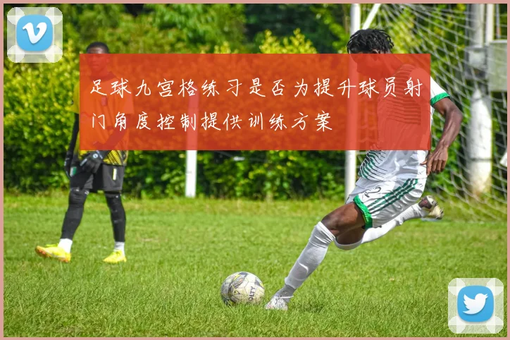 足球九宫格练习是否为提升球员射门角度控制提供训练方案