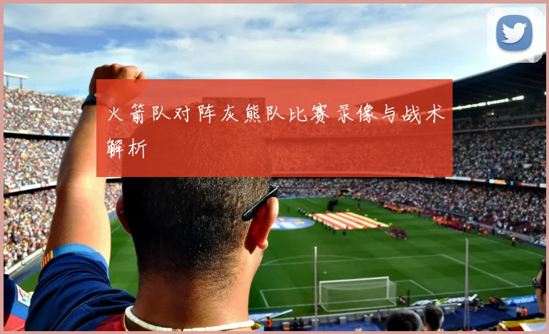 火箭队对阵灰熊队比赛录像与战术解析
