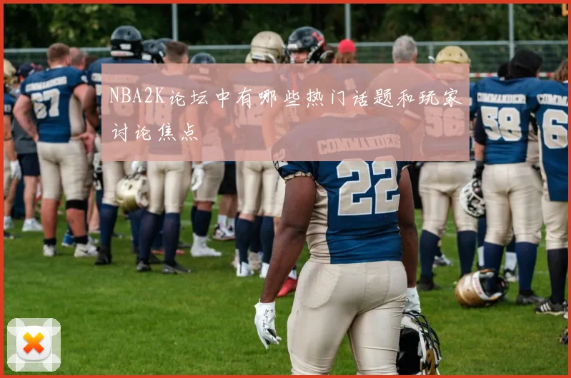 NBA2K论坛中有哪些热门话题和玩家讨论焦点
