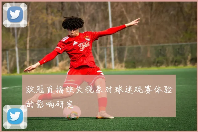 欧冠直播缺失现象对球迷观赛体验的影响研究