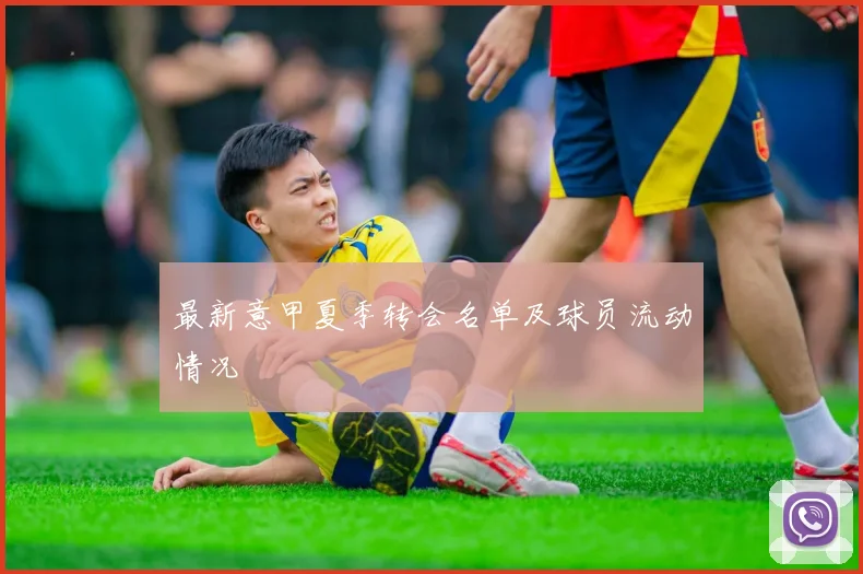 最新意甲夏季转会名单及球员流动情况