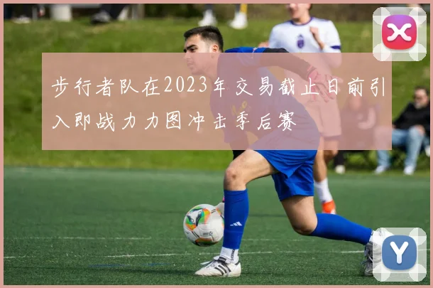 步行者队在2023年交易截止日前引入即战力力图冲击季后赛