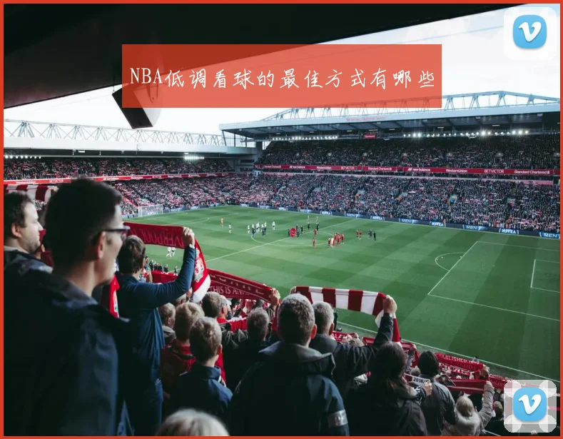 NBA低调看球的最佳方式有哪些