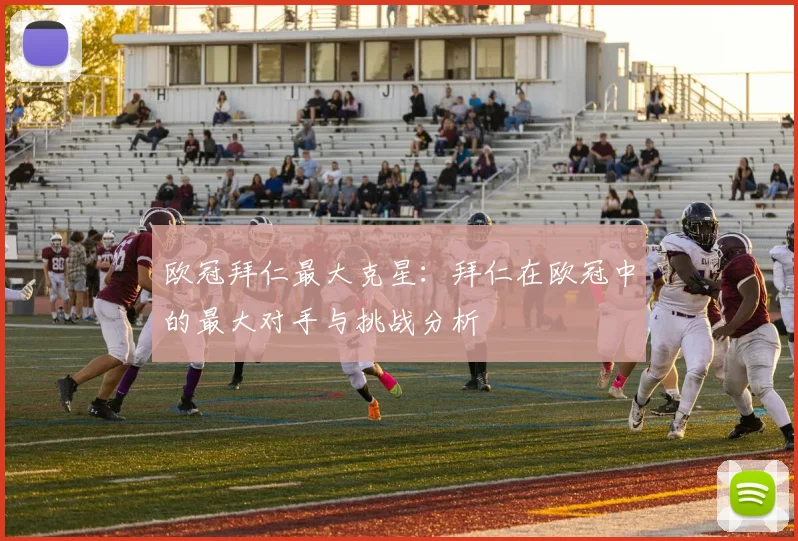 欧冠拜仁最大克星：拜仁在欧冠中的最大对手与挑战分析