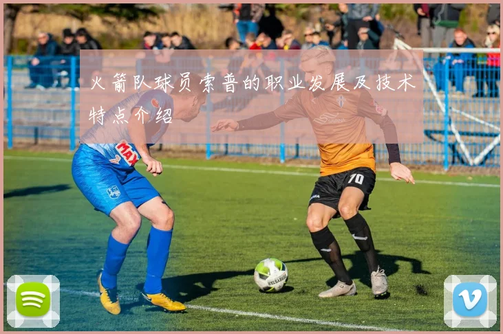 火箭队球员索普的职业发展及技术特点介绍