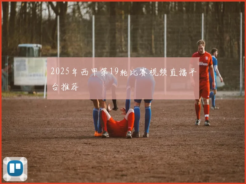 2025年西甲第19轮比赛视频直播平台推荐