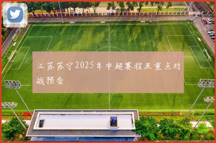 江苏苏宁2025年中超赛程及重点对战预告