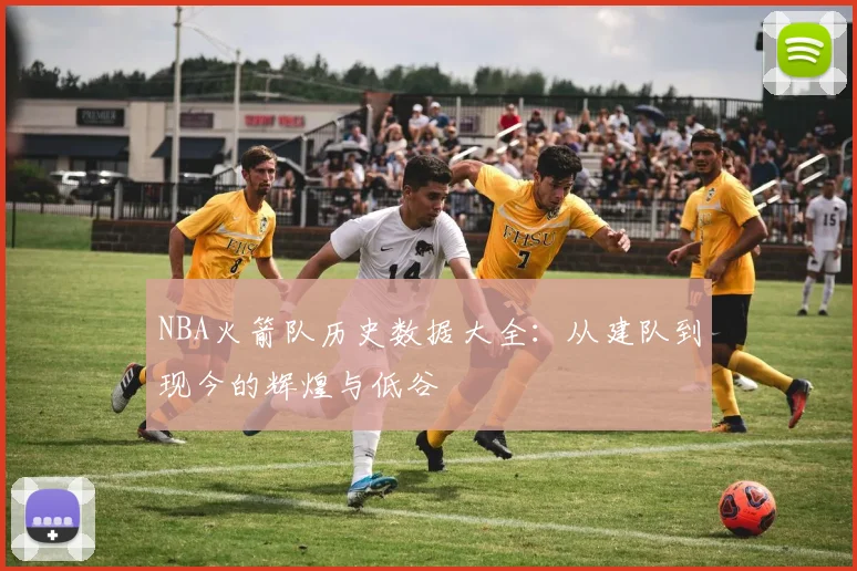 NBA火箭队历史数据大全：从建队到现今的辉煌与低谷