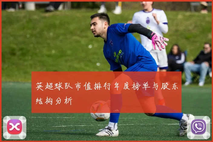 英超球队市值排行年度榜单与股东结构分析